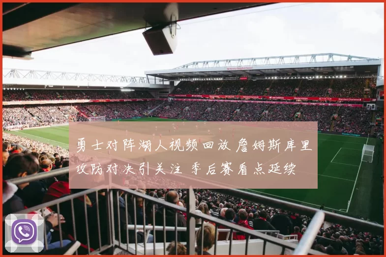 勇士对阵湖人视频回放 詹姆斯库里攻防对决引关注 季后赛看点延续