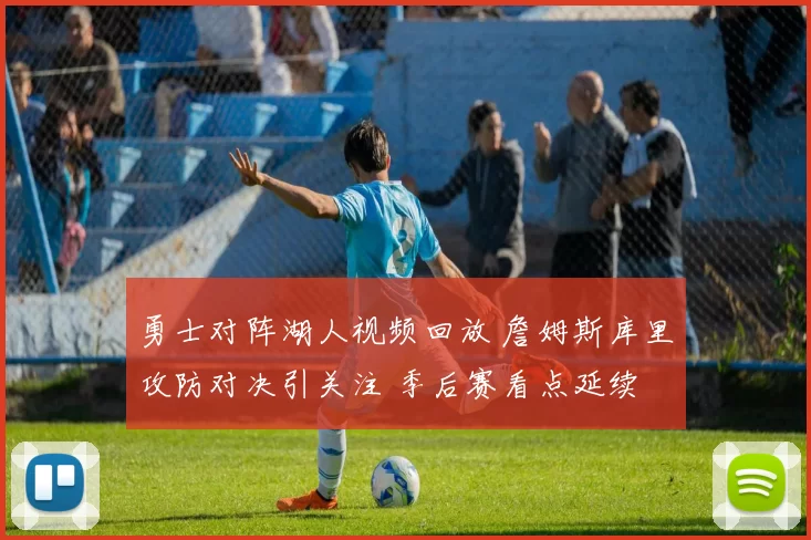 勇士对阵湖人视频回放 詹姆斯库里攻防对决引关注 季后赛看点延续