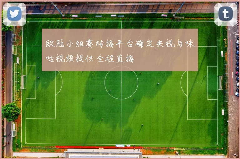 欧冠小组赛转播平台确定央视与咪咕视频提供全程直播