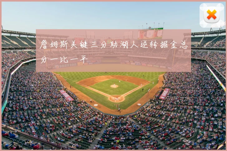 詹姆斯关键三分助湖人逆转掘金总分一比一平
