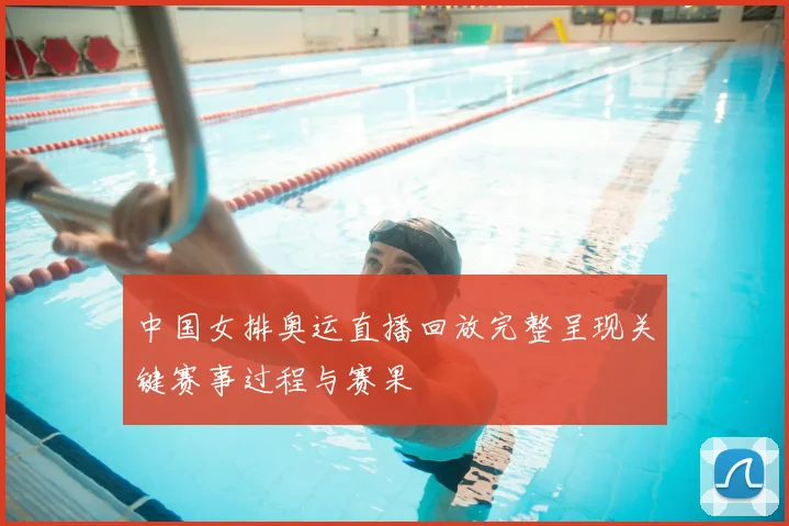 中国女排奥运直播回放完整呈现关键赛事过程与赛果