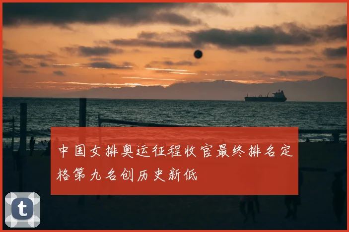 中国女排奥运征程收官最终排名定格第九名创历史新低