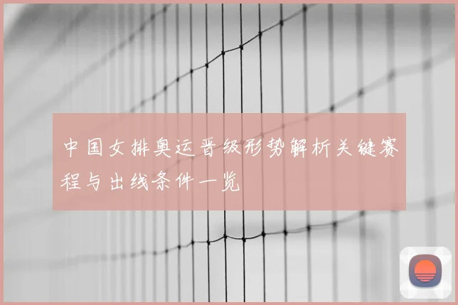 中国女排奥运晋级形势解析关键赛程与出线条件一览