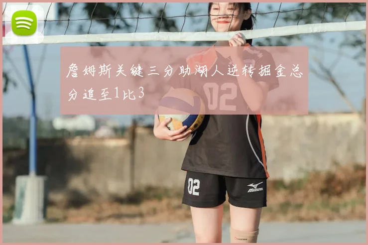 詹姆斯关键三分助湖人逆转掘金总分追至1比3