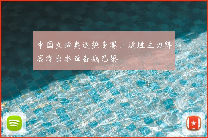 中国女排奥运热身赛三连胜主力阵容浮出水面备战巴黎