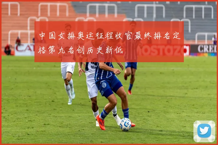 中国女排奥运征程收官最终排名定格第九名创历史新低