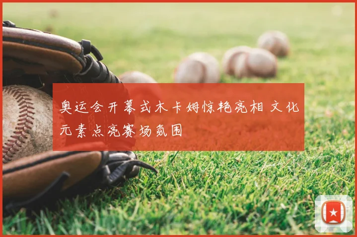 奥运会开幕式木卡姆惊艳亮相 文化元素点亮赛场氛围