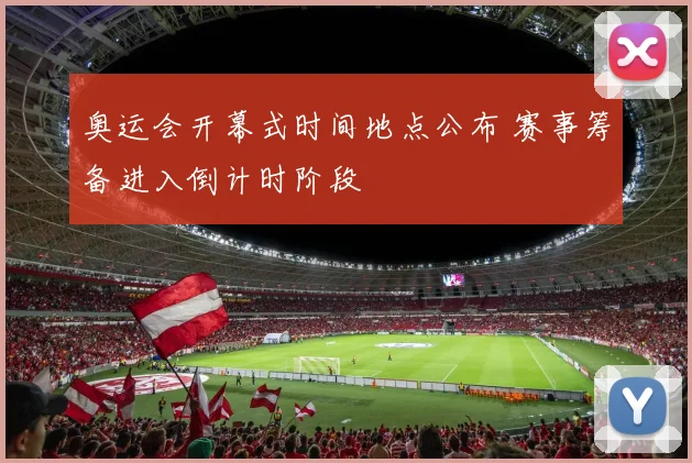 奥运会开幕式时间地点公布 赛事筹备进入倒计时阶段