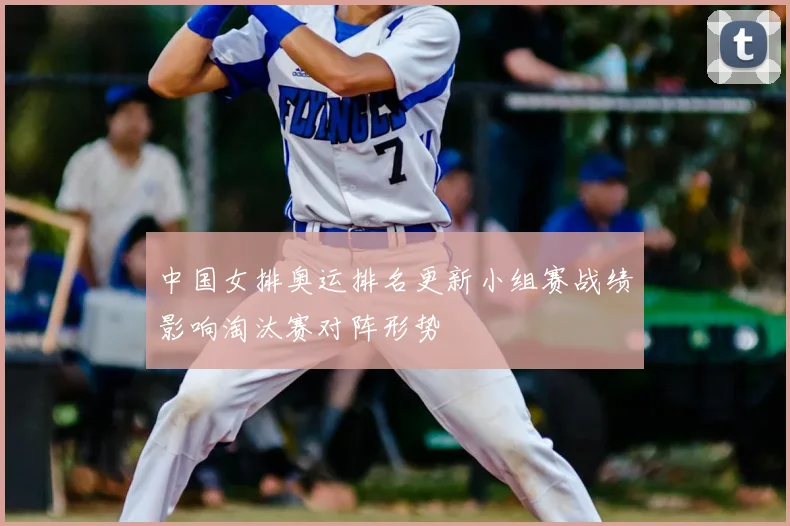 中国女排奥运排名更新小组赛战绩影响淘汰赛对阵形势