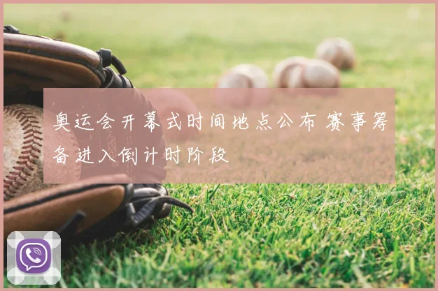 奥运会开幕式时间地点公布 赛事筹备进入倒计时阶段