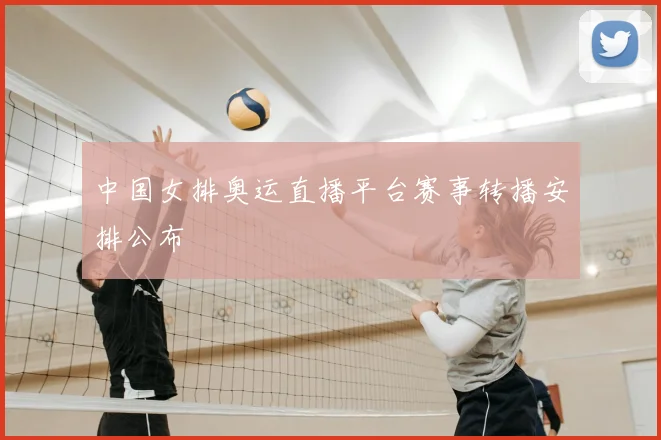 中国女排奥运直播平台赛事转播安排公布