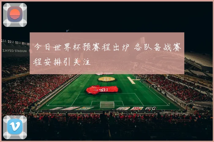 今日世界杯预赛程出炉 各队备战赛程安排引关注