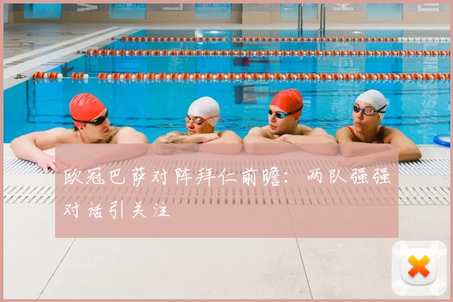 欧冠巴萨对阵拜仁前瞻:两队强强对话引关注